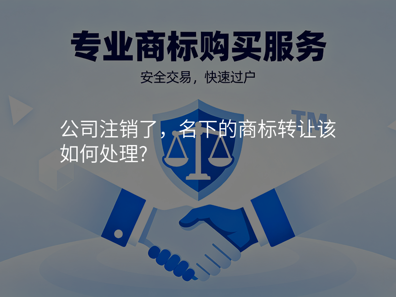 公司注销了,名下的商标转让该如何处理?