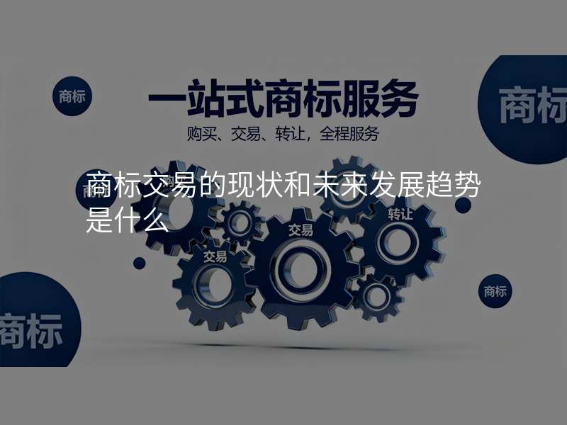 商标交易的现状和未来发展趋势是什么 商标交易的现状和未来发展趋势是什么