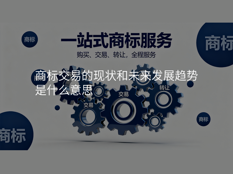 商标交易的现状和未来发展趋势是什么意思