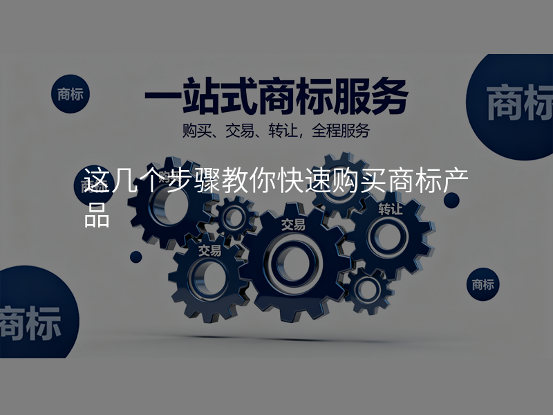 这几个步骤教你快速购买商标产品