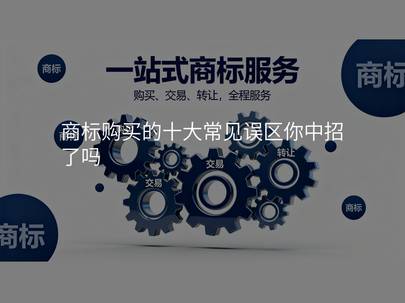 商标购买的十大常见误区你中招了吗