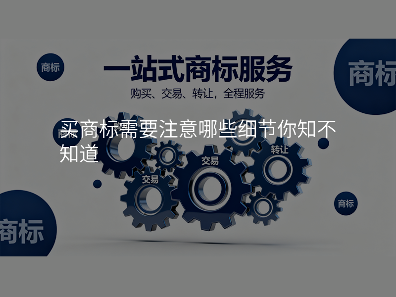 买商标需要注意哪些细节你知不知道 买商标需要注意哪些细节你知不知道