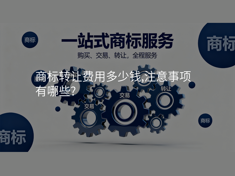 商标转让费用多少钱,注意事项有哪些?
