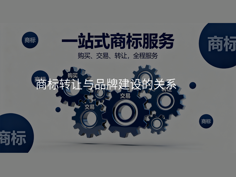 商标转让与品牌建设的关系 商标转让与品牌建设的关系