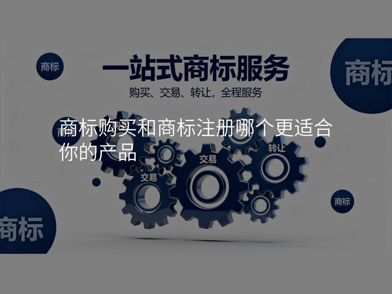 商标购买和商标注册哪个更适合你的产品