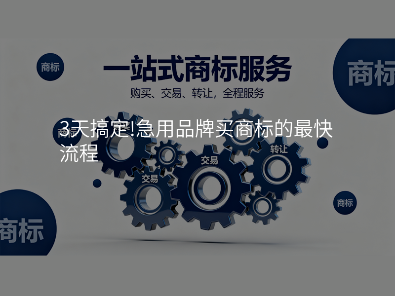 3天搞定!急用品牌买商标的最快流程 3天搞定!急用品牌买商标的最快流程