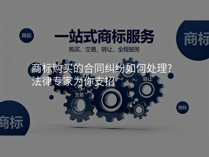 商标购买的合同纠纷如何处理?法律专家为你支招