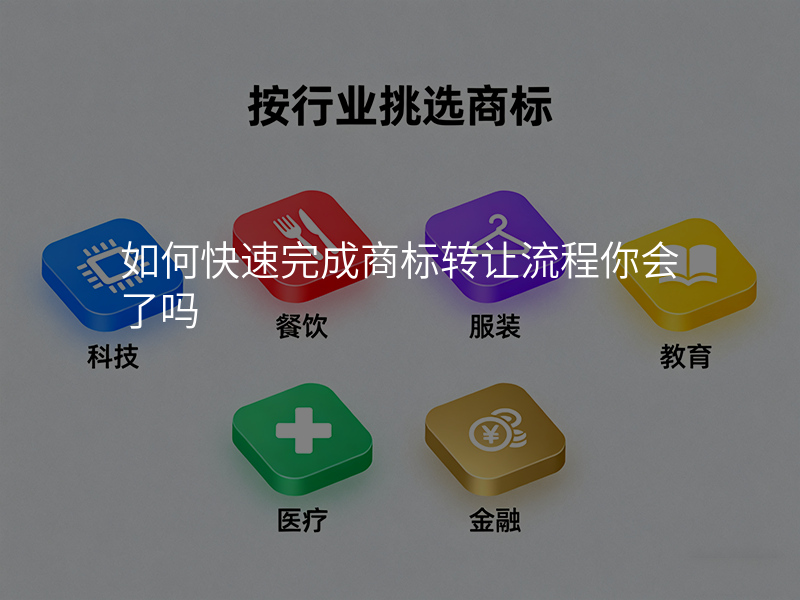 如何快速完成商标转让流程你会了吗 如何快速完成商标转让流程你会了吗