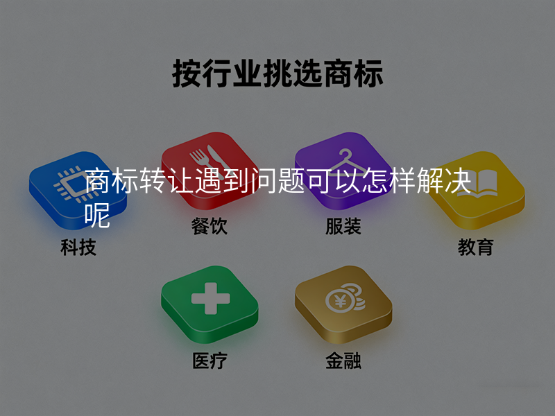 商标转让遇到问题可以怎样解决呢