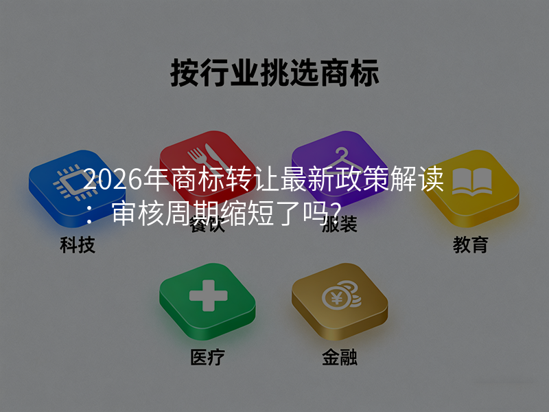 2026年商标转让最新政策解读:审核周期缩短了吗?