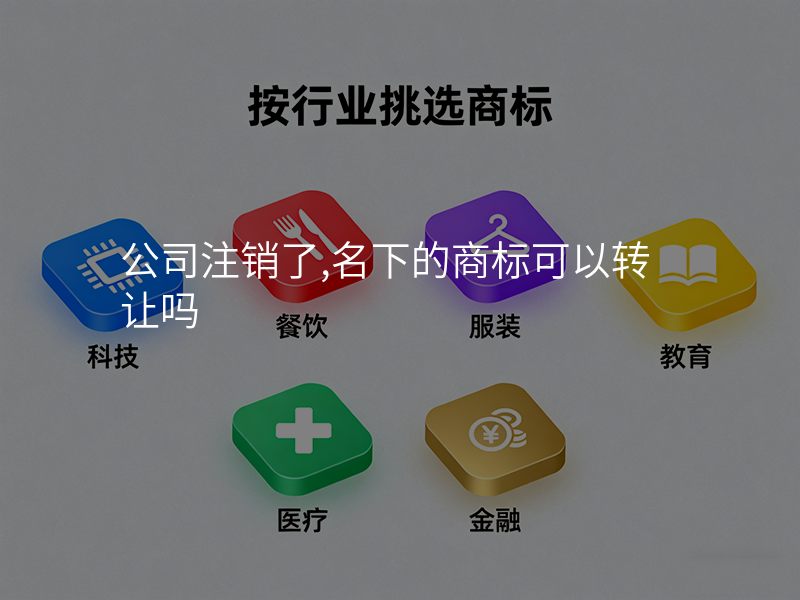 公司注销了,名下的商标可以转让吗