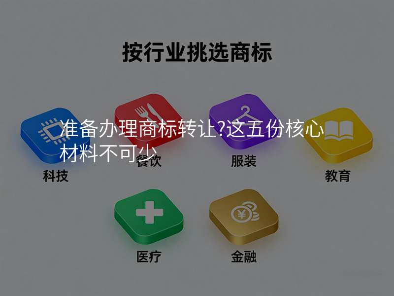 准备办理商标转让?这五份核心材料不可少