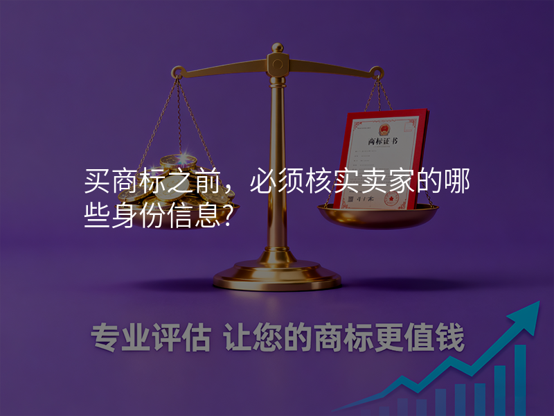 买商标之前,必须核实卖家的哪些身份信息? 买商标之前,必须核实卖家的哪些身份信息?