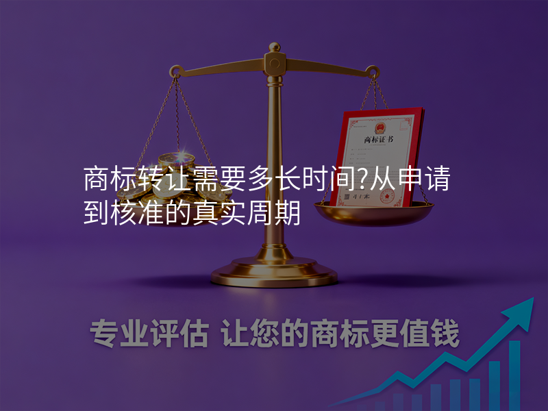 商标转让需要多长时间?从申请到核准的真实周期 商标转让需要多长时间?从申请到核准的真实周期