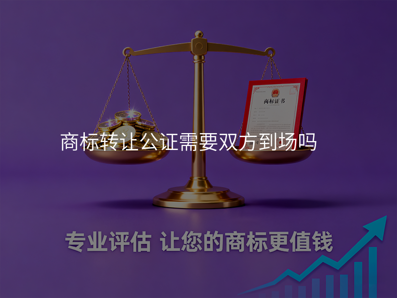 商标转让公证需要双方到场吗