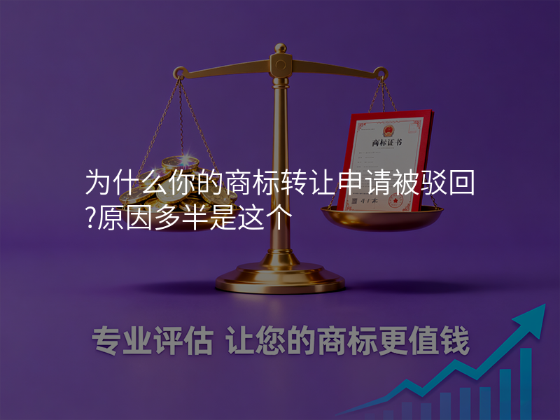 为什么你的商标转让申请被驳回?原因多半是这个 为什么你的商标转让申请被驳回?原因多半是这个