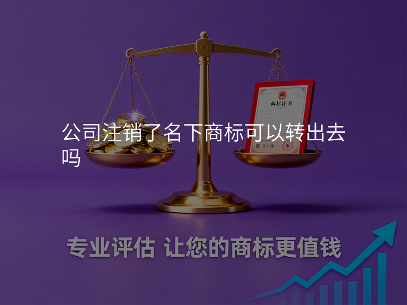 公司注销了名下商标可以转出去吗