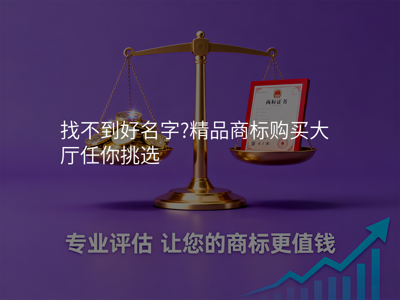 找不到好名字?精品商标购买大厅任你挑选 找不到好名字?精品商标购买大厅任你挑选