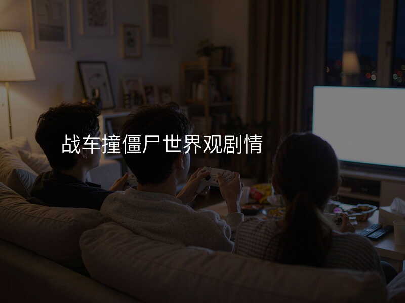 战车撞僵尸世界观剧情