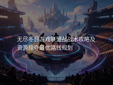 无尽冬日游戏联盟战战术攻略及资源掠夺最优路线规划
