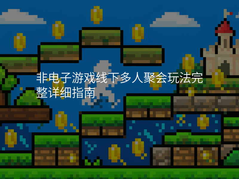 非电子游戏线下多人聚会玩法完整详细指南