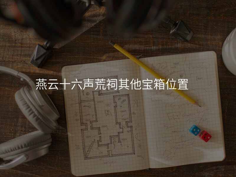 燕云十六声荒祠其他宝箱位置