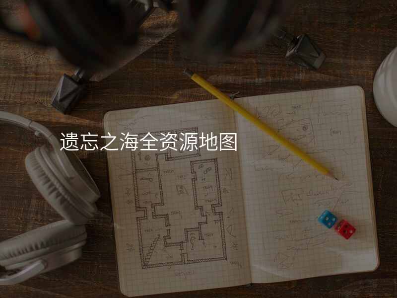遗忘之海全资源地图