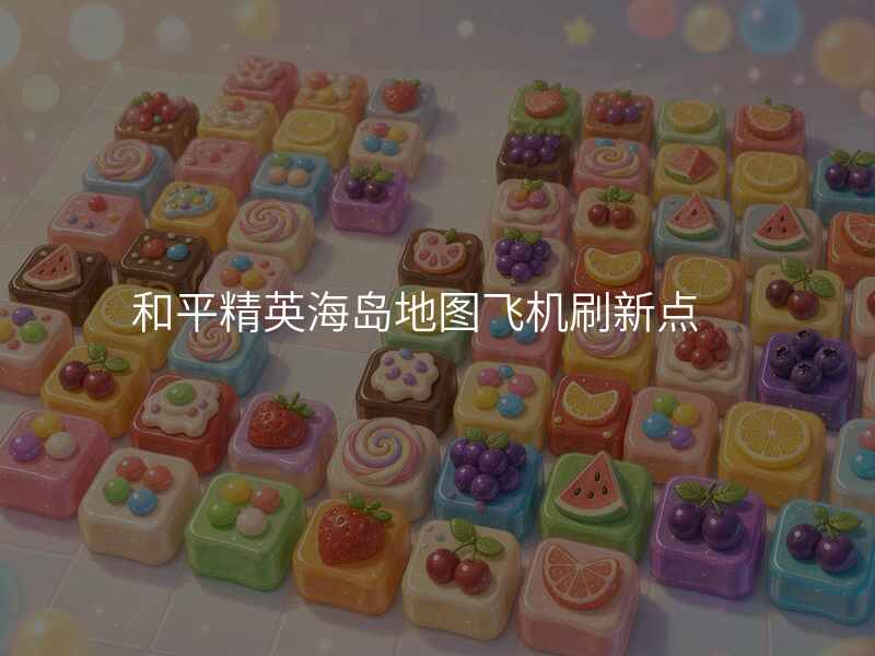 和平精英海岛地图飞机刷新点