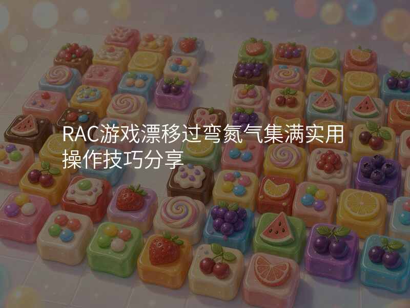 RAC游戏漂移过弯氮气集满实用操作技巧分享