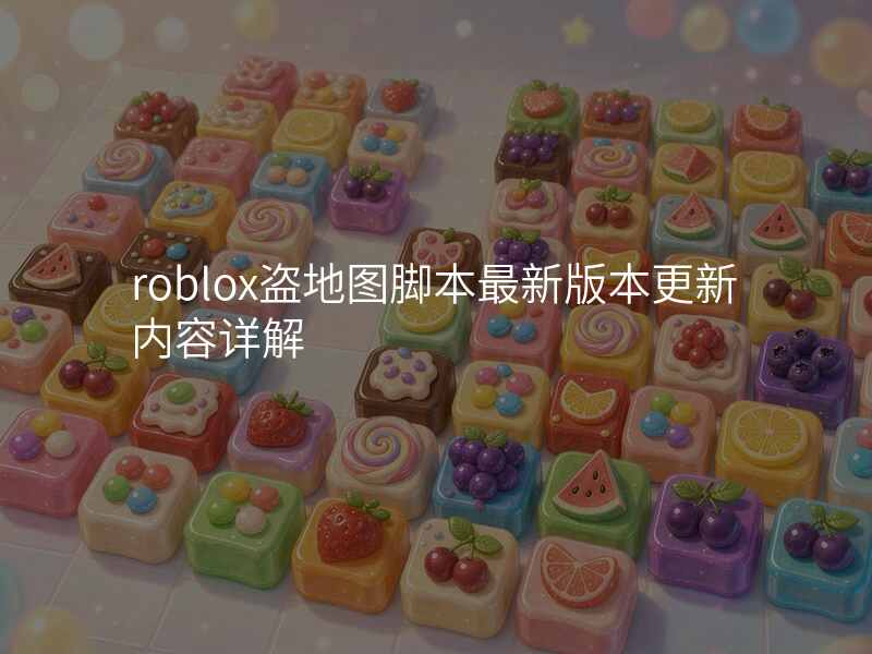roblox盗地图脚本最新版本更新内容详解