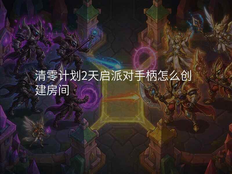 清零计划2天启派对手柄怎么创建房间