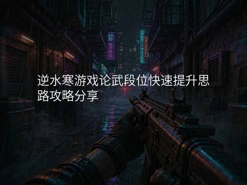 逆水寒游戏论武段位快速提升思路攻略分享