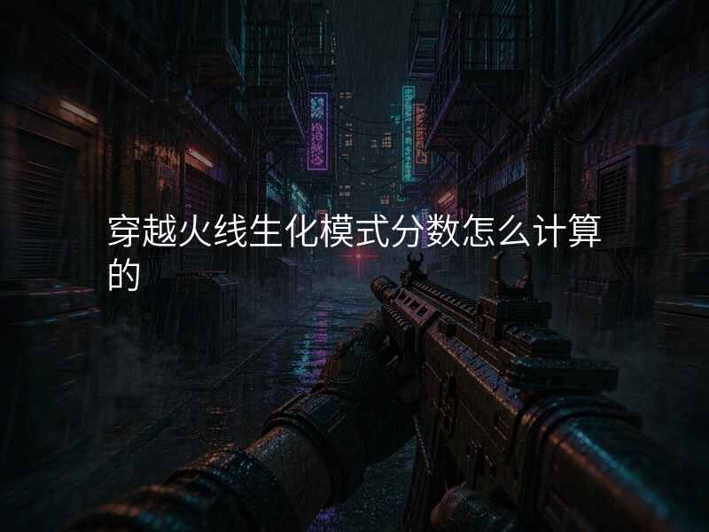 穿越火线生化模式分数怎么计算的