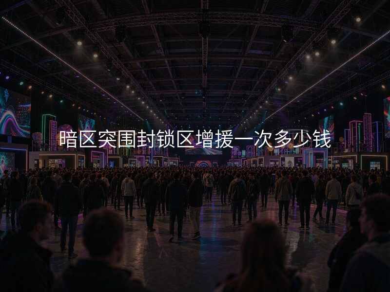 暗区突围封锁区增援一次多少钱