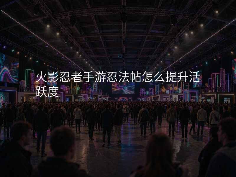 火影忍者手游忍法帖怎么提升活跃度