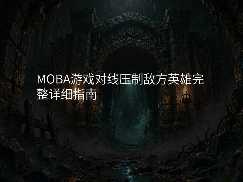 MOBA游戏对线压制敌方英雄完整详细指南