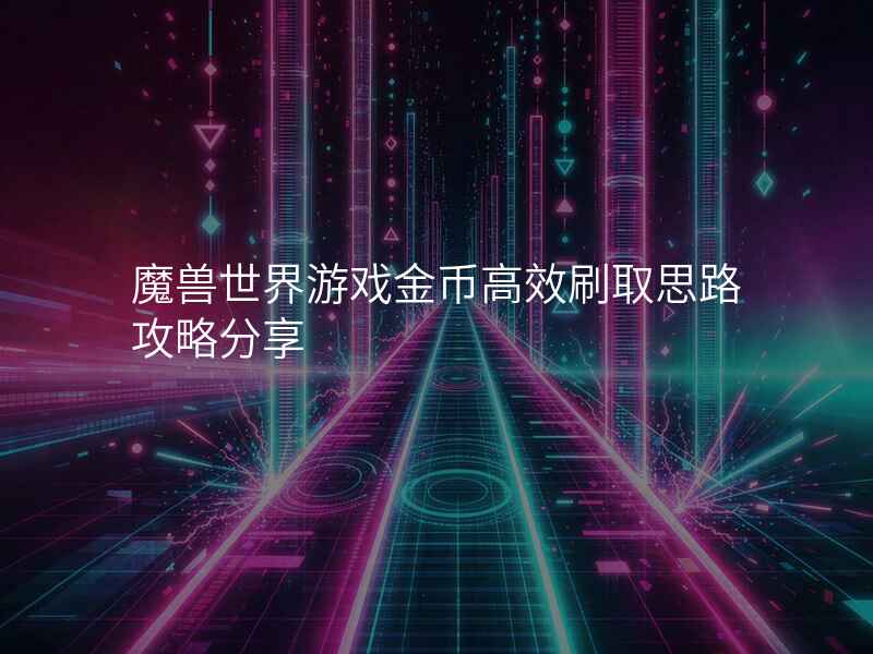 魔兽世界游戏金币高效刷取思路攻略分享