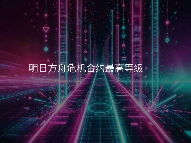 明日方舟危机合约最高等级