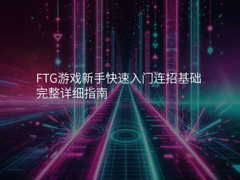 FTG游戏新手快速入门连招基础完整详细指南