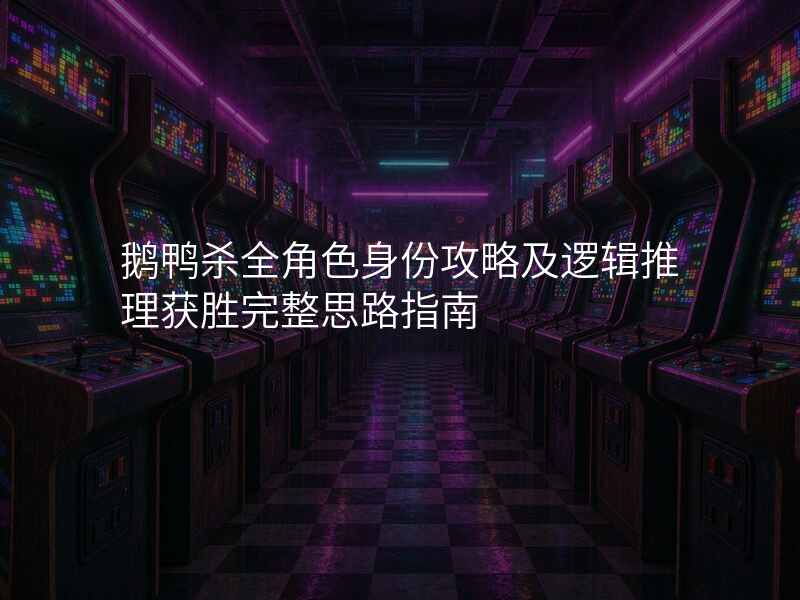 鹅鸭杀全角色身份攻略及逻辑推理获胜完整思路指南