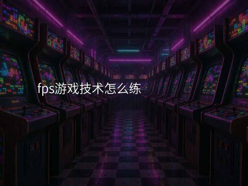 fps游戏技术怎么练