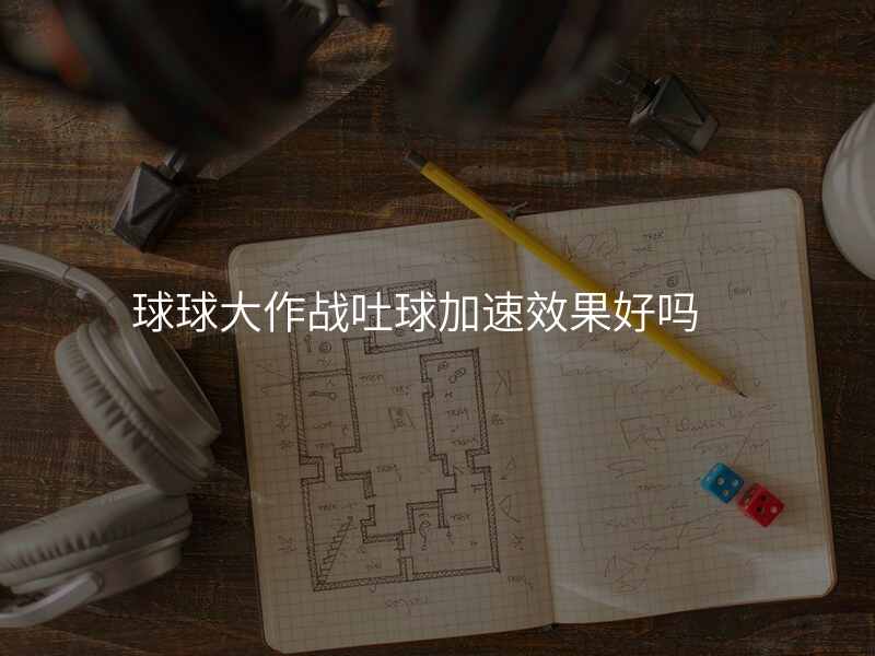 球球大作战吐球加速效果好吗
