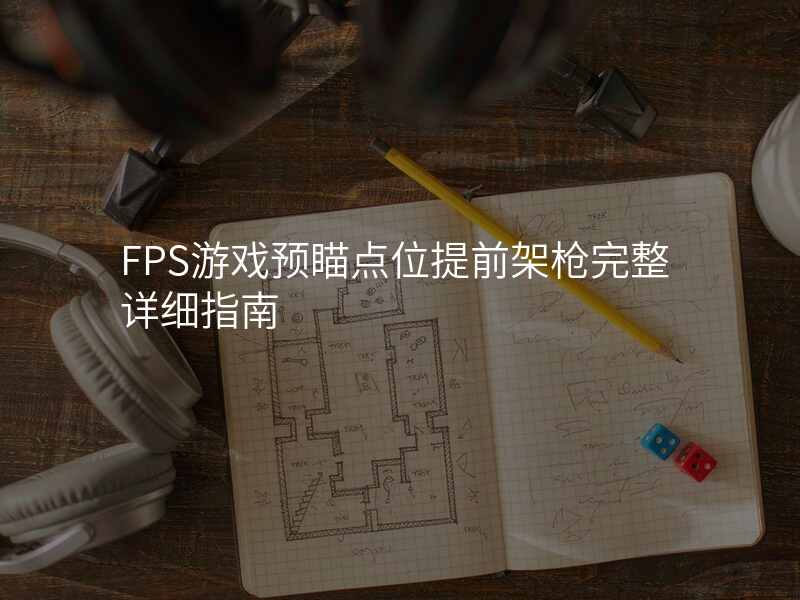 FPS游戏预瞄点位提前架枪完整详细指南