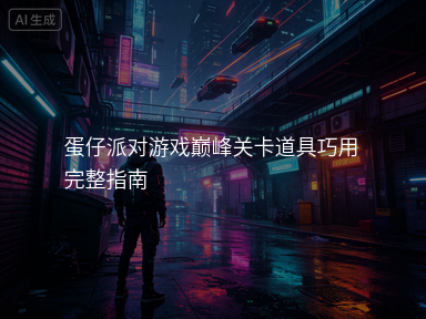 蛋仔派对游戏巅峰关卡道具巧用完整指南