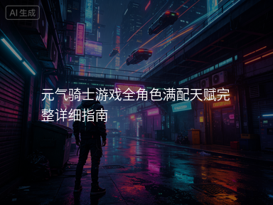 元气骑士游戏全角色满配天赋完整详细指南