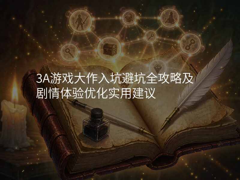 3A游戏大作入坑避坑全攻略及剧情体验优化实用建议