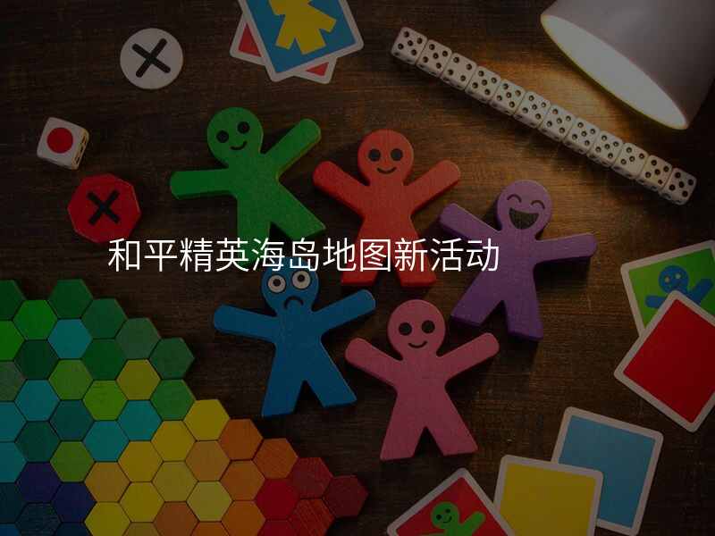和平精英海岛地图新活动