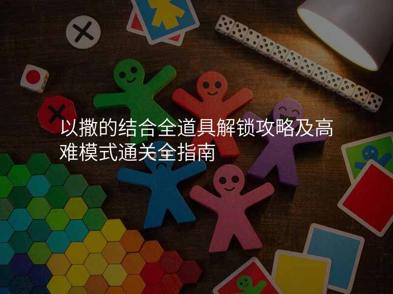 以撒的结合全道具解锁攻略及高难模式通关全指南