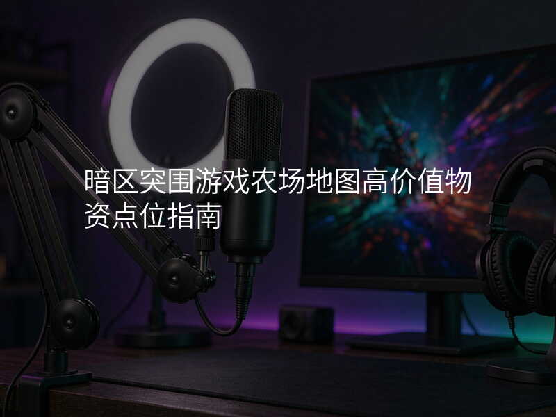 暗区突围游戏农场地图高价值物资点位指南
