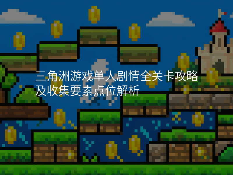 三角洲游戏单人剧情全关卡攻略及收集要素点位解析